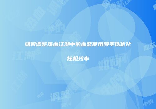 如何调整热血江湖中的血蓝使用频率以优化挂机效率