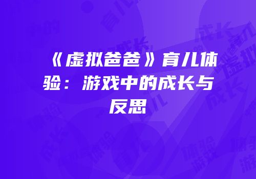 《虚拟爸爸》育儿体验：游戏中的成长与反思
