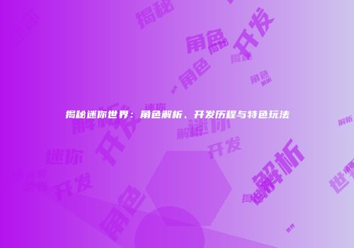 揭秘迷你世界：角色解析、开发历程与特色玩法