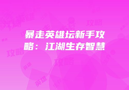 暴走英雄坛新手攻略：江湖生存智慧