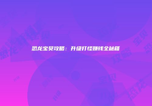 恐龙宝贝攻略：升级打怪赚钱全秘籍