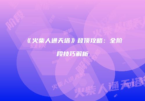 《火柴人通天塔》登顶攻略：全阶段技巧解析