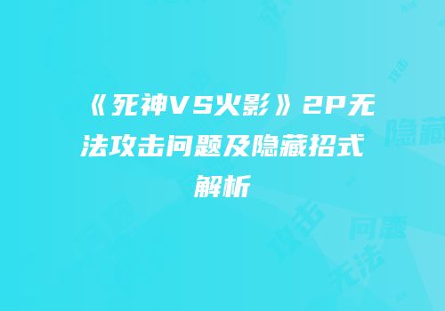 《死神VS火影》2P无法攻击问题及隐藏招式解析