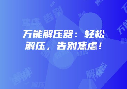 万能解压器：轻松解压，告别焦虑！