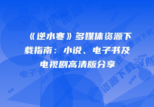 《逆水寒》多媒体资源下载指南：小说、电子书及电视剧高清版分享