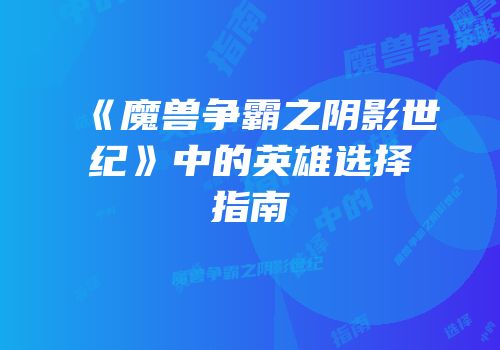 《魔兽争霸之阴影世纪》中的英雄选择指南