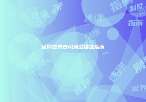 迷你世界古风别墅建造指南