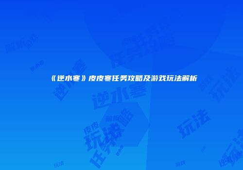 《逆水寒》皮皮寒任务攻略及游戏玩法解析