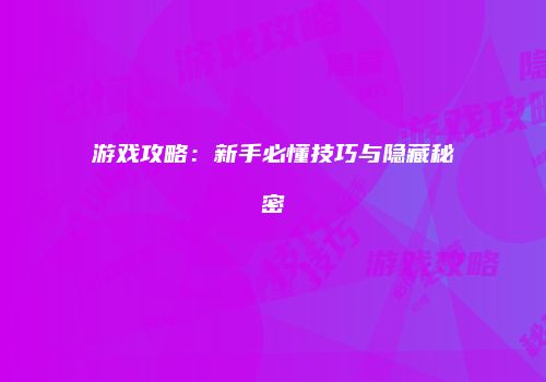 游戏攻略：新手必懂技巧与隐藏秘密