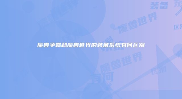魔兽争霸和魔兽世界的装备系统有何区别