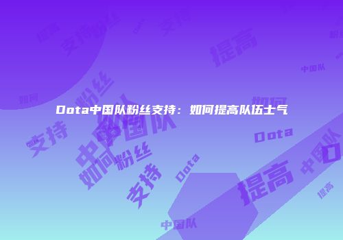 Dota中国队粉丝支持：如何提高队伍士气