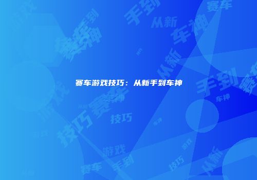赛车游戏技巧：从新手到车神