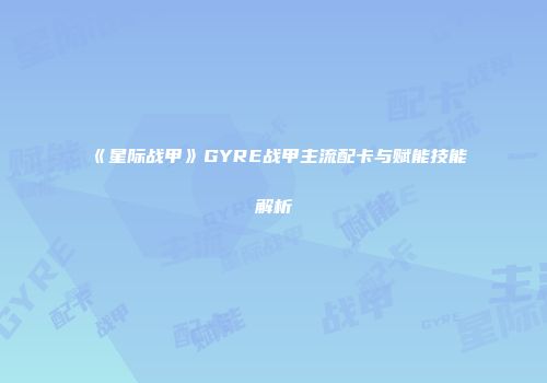《星际战甲》GYRE战甲主流配卡与赋能技能解析