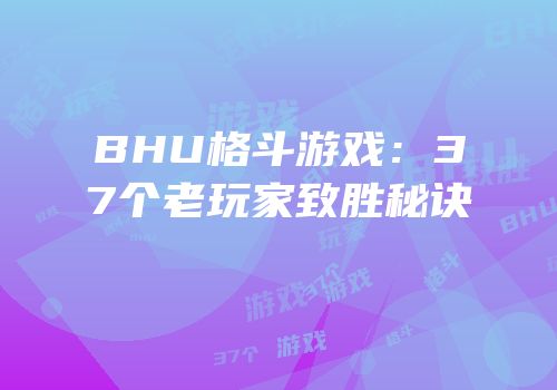 BHU格斗游戏：37个老玩家致胜秘诀