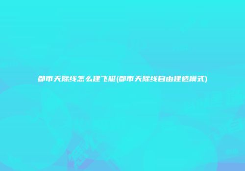 都市天际线怎么建飞艇(都市天际线自由建造模式)
