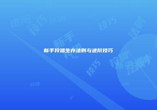 新手狩猎生存法则与进阶技巧