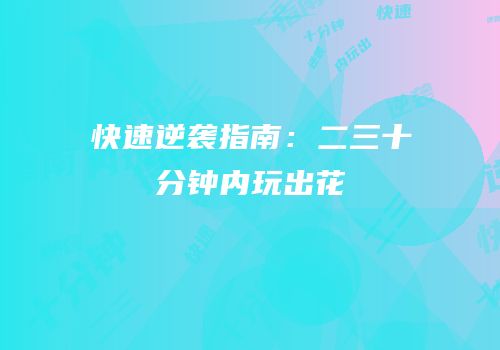 快速逆袭指南：二三十分钟内玩出花