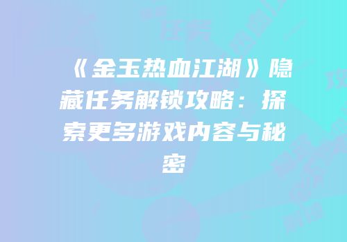 《金玉热血江湖》隐藏任务解锁攻略：探索更多游戏内容与秘密