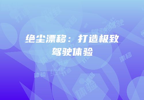 绝尘漂移：打造极致驾驶体验