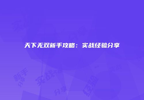 天下无双新手攻略：实战经验分享