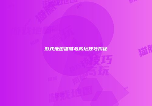 游戏地图猫腻与高玩技巧揭秘