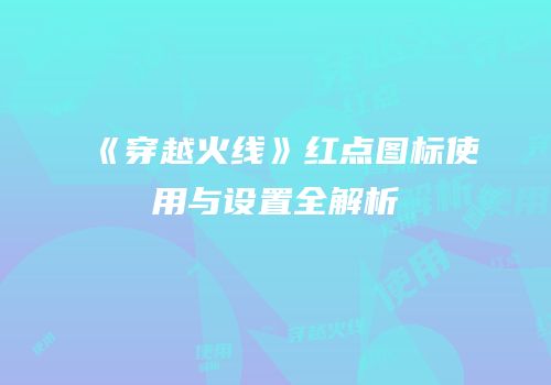 《穿越火线》红点图标使用与设置全解析