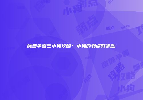 魔兽争霸三小狗攻略：小狗的弱点有哪些