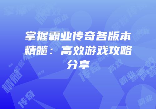 掌握霸业传奇各版本精髓：高效游戏攻略分享