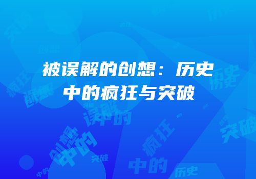 被误解的创想：历史中的疯狂与突破