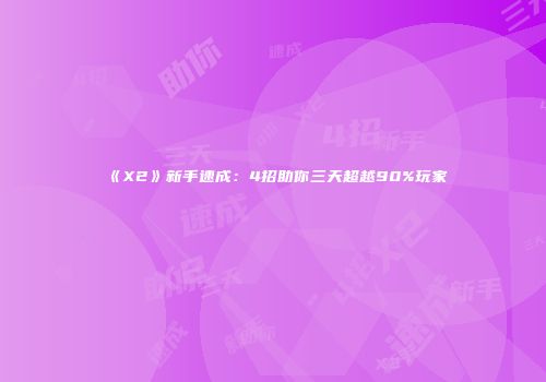 《X2》新手速成：4招助你三天超越90%玩家