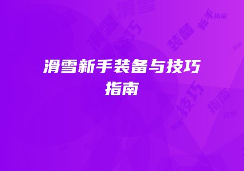 滑雪新手装备与技巧指南