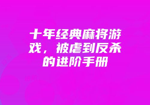 十年经典麻将游戏，被虐到反杀的进阶手册