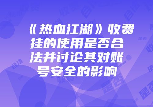 《热血江湖》收费挂的使用是否合法并讨论其对账号安全的影响