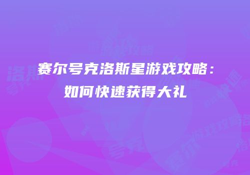 赛尔号克洛斯星游戏攻略：如何快速获得大礼