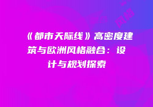 《都市天际线》高密度建筑与欧洲风格融合：设计与规划探索