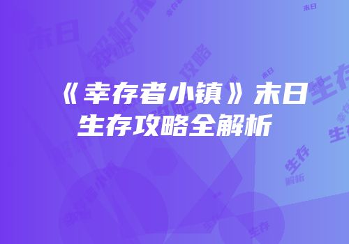 《幸存者小镇》末日生存攻略全解析