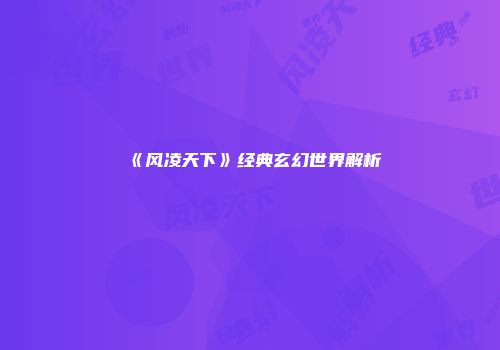 《风凌天下》经典玄幻世界解析