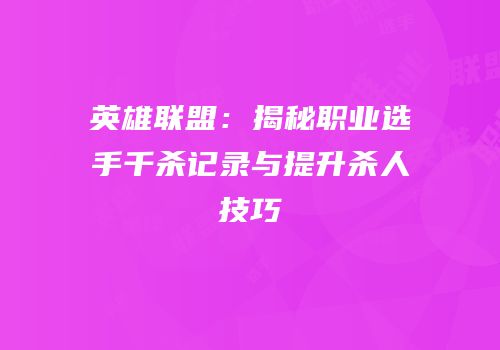 英雄联盟：揭秘职业选手千杀记录与提升杀人技巧