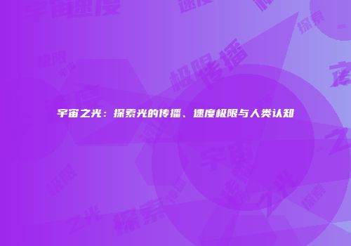 宇宙之光：探索光的传播、速度极限与人类认知