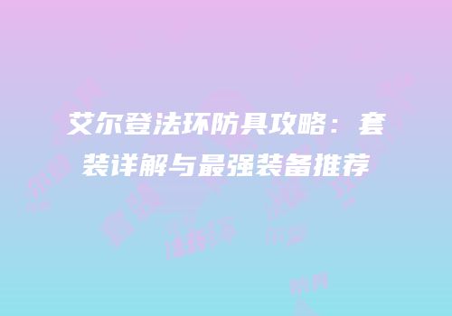 艾尔登法环防具攻略：套装详解与最强装备推荐