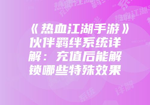 《热血江湖手游》伙伴羁绊系统详解：充值后能解锁哪些特殊效果