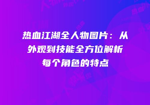 热血江湖全人物图片：从外观到技能全方位解析每个角色的特点