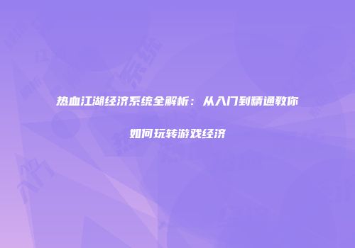 热血江湖经济系统全解析：从入门到精通教你如何玩转游戏经济
