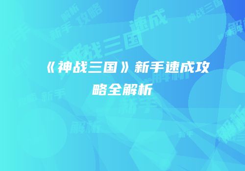 《神战三国》新手速成攻略全解析