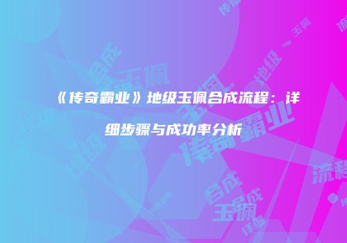 《传奇霸业》地级玉佩合成流程：详细步骤与成功率分析