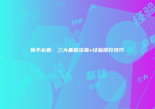 新手必看：三大基础资源+经验提升技巧