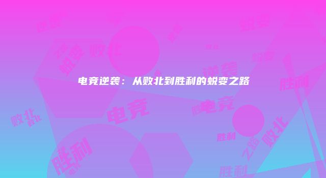 电竞逆袭：从败北到胜利的蜕变之路