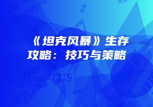 《坦克风暴》生存攻略：技巧与策略
