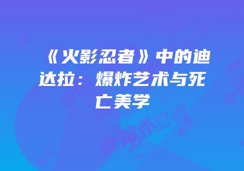 《火影忍者》中的迪达拉：爆炸艺术与死亡美学
