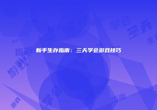 新手生存指南：三天学会游戏技巧